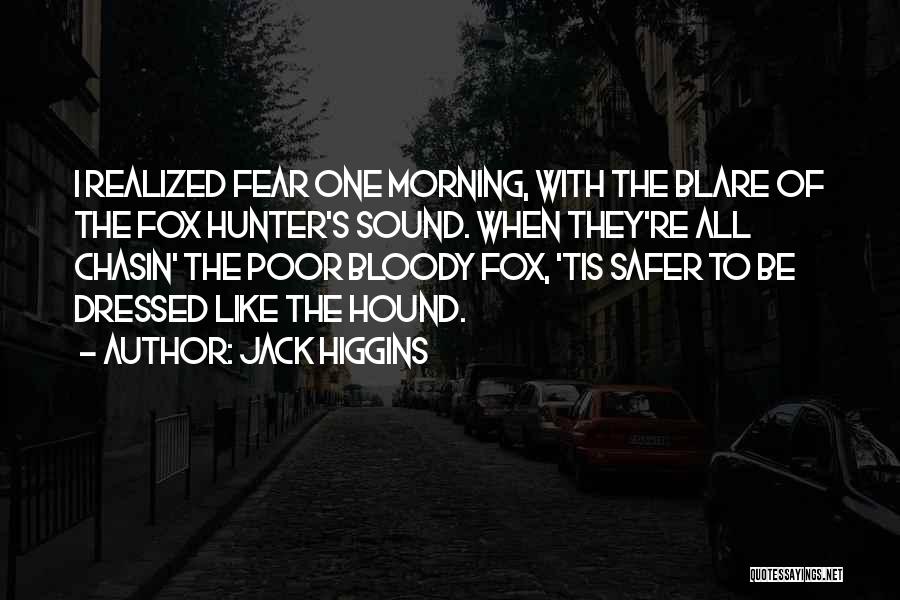 Jack Higgins Quotes: I Realized Fear One Morning, With The Blare Of The Fox Hunter's Sound. When They're All Chasin' The Poor Bloody