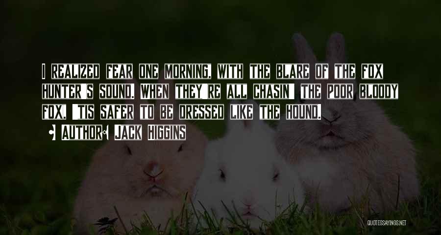 Jack Higgins Quotes: I Realized Fear One Morning, With The Blare Of The Fox Hunter's Sound. When They're All Chasin' The Poor Bloody