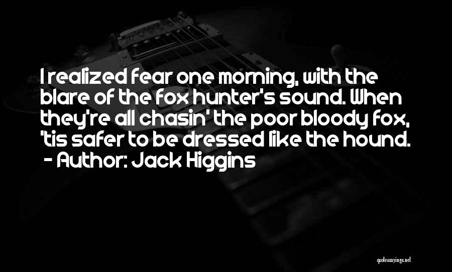 Jack Higgins Quotes: I Realized Fear One Morning, With The Blare Of The Fox Hunter's Sound. When They're All Chasin' The Poor Bloody