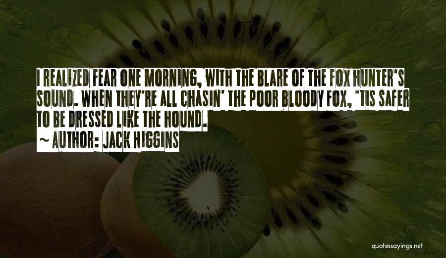 Jack Higgins Quotes: I Realized Fear One Morning, With The Blare Of The Fox Hunter's Sound. When They're All Chasin' The Poor Bloody