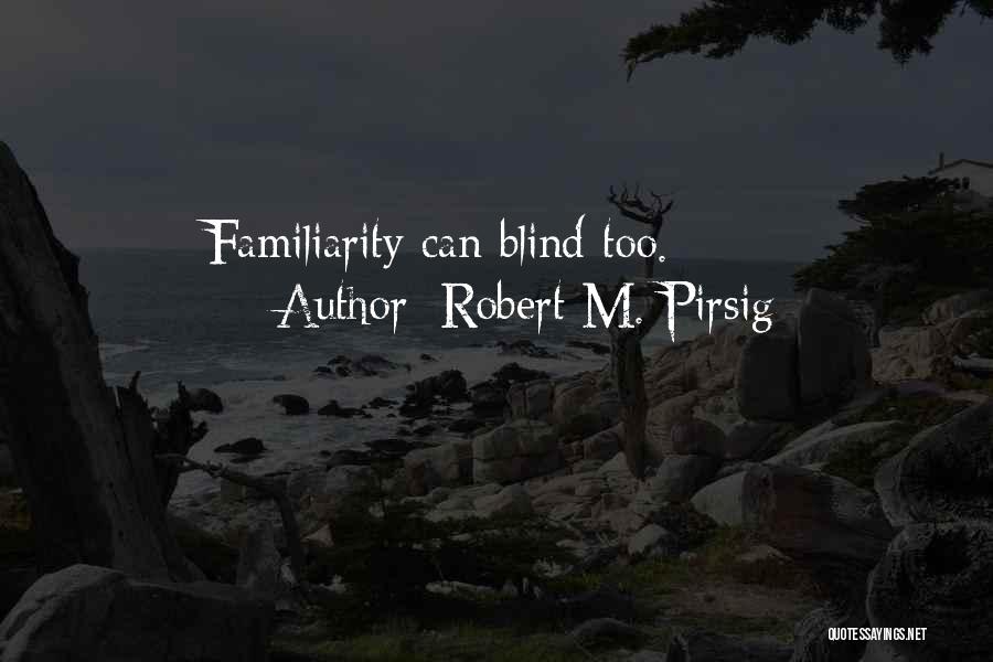 Robert M. Pirsig Quotes: Familiarity Can Blind Too.
