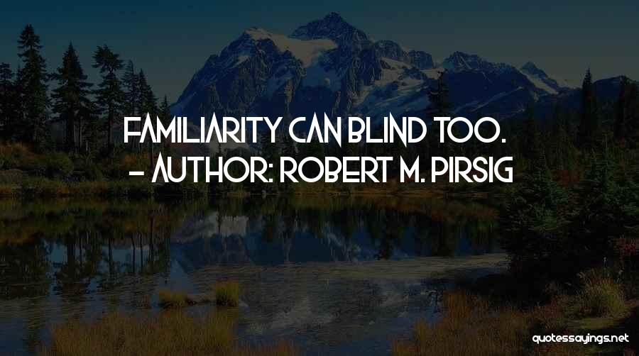 Robert M. Pirsig Quotes: Familiarity Can Blind Too.