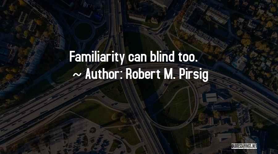 Robert M. Pirsig Quotes: Familiarity Can Blind Too.