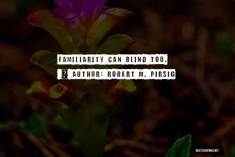 Robert M. Pirsig Quotes: Familiarity Can Blind Too.