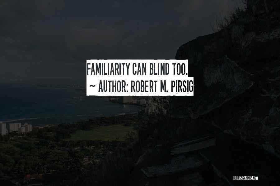 Robert M. Pirsig Quotes: Familiarity Can Blind Too.