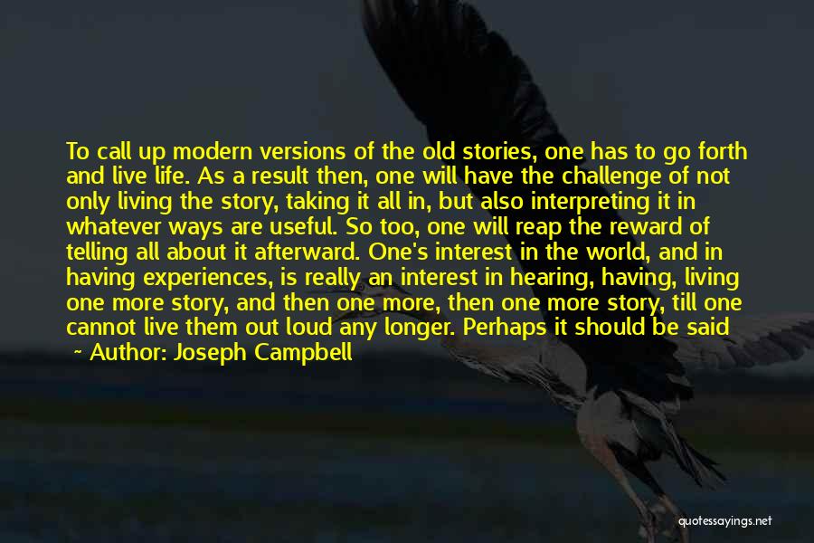Joseph Campbell Quotes: To Call Up Modern Versions Of The Old Stories, One Has To Go Forth And Live Life. As A Result