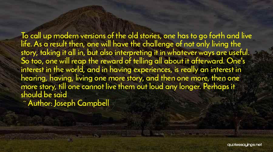 Joseph Campbell Quotes: To Call Up Modern Versions Of The Old Stories, One Has To Go Forth And Live Life. As A Result