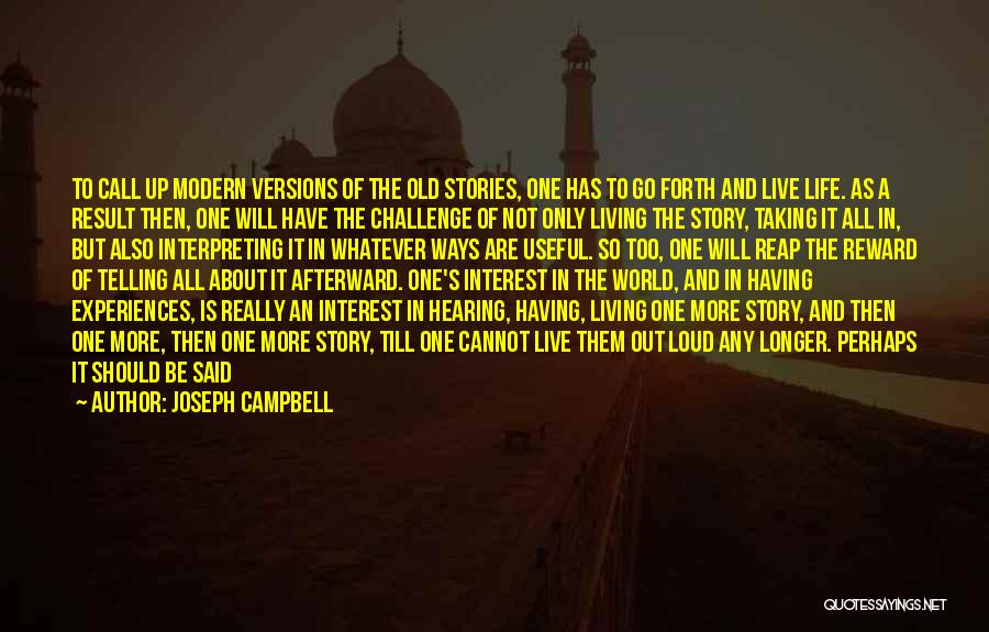 Joseph Campbell Quotes: To Call Up Modern Versions Of The Old Stories, One Has To Go Forth And Live Life. As A Result