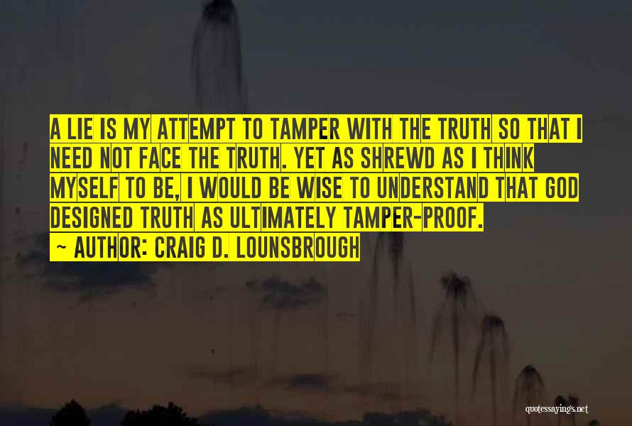 Craig D. Lounsbrough Quotes: A Lie Is My Attempt To Tamper With The Truth So That I Need Not Face The Truth. Yet As