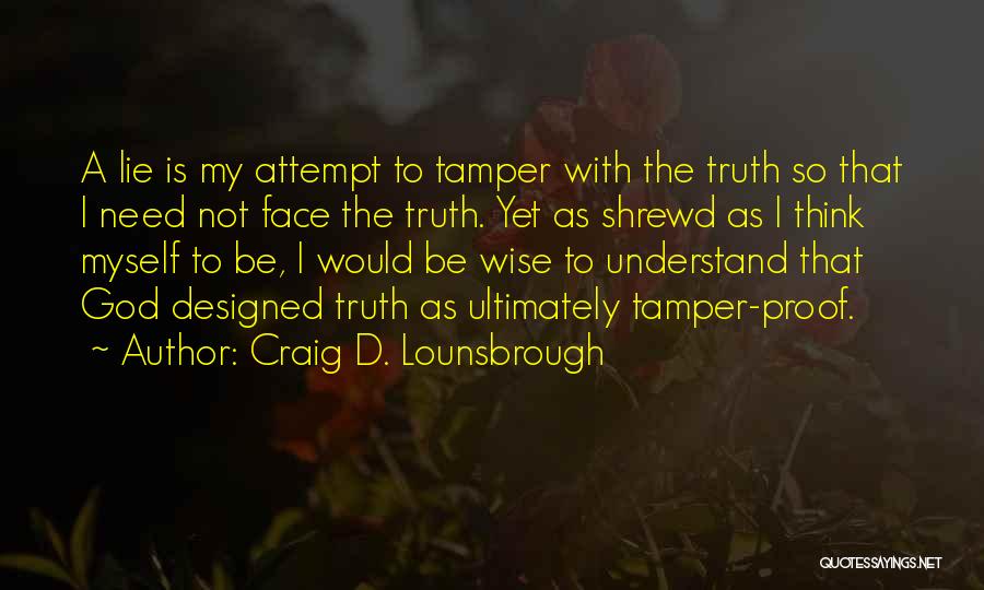 Craig D. Lounsbrough Quotes: A Lie Is My Attempt To Tamper With The Truth So That I Need Not Face The Truth. Yet As