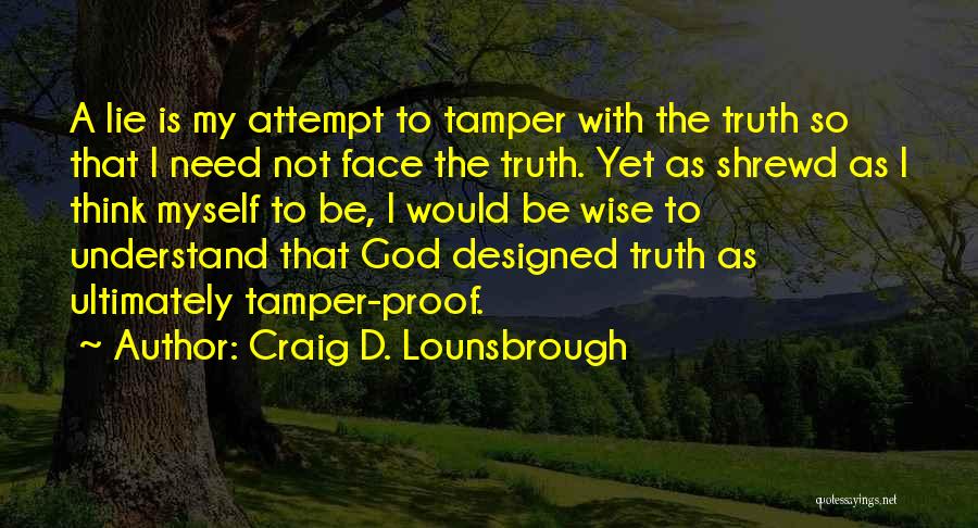 Craig D. Lounsbrough Quotes: A Lie Is My Attempt To Tamper With The Truth So That I Need Not Face The Truth. Yet As