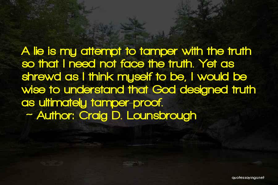 Craig D. Lounsbrough Quotes: A Lie Is My Attempt To Tamper With The Truth So That I Need Not Face The Truth. Yet As