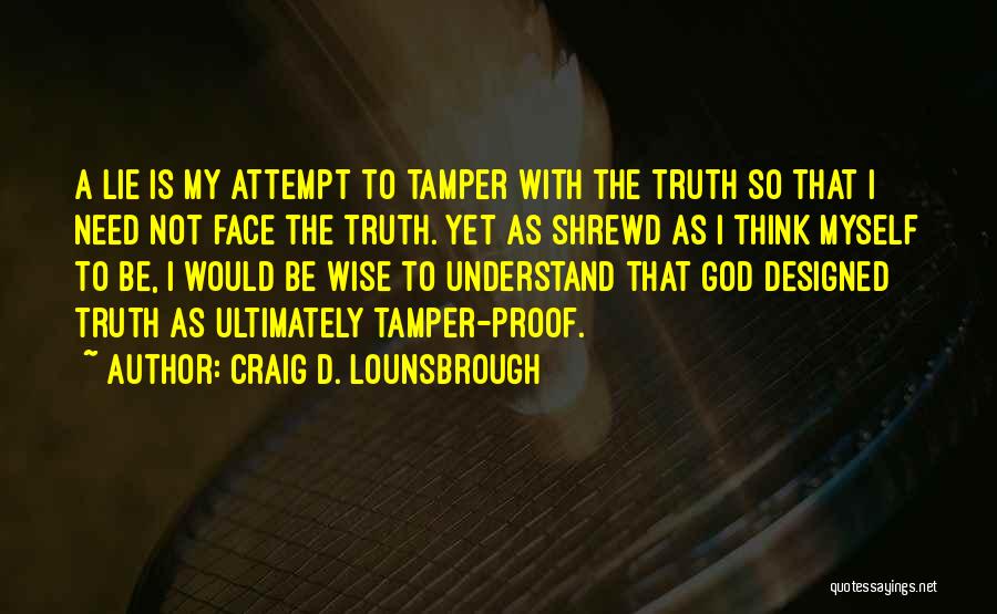 Craig D. Lounsbrough Quotes: A Lie Is My Attempt To Tamper With The Truth So That I Need Not Face The Truth. Yet As