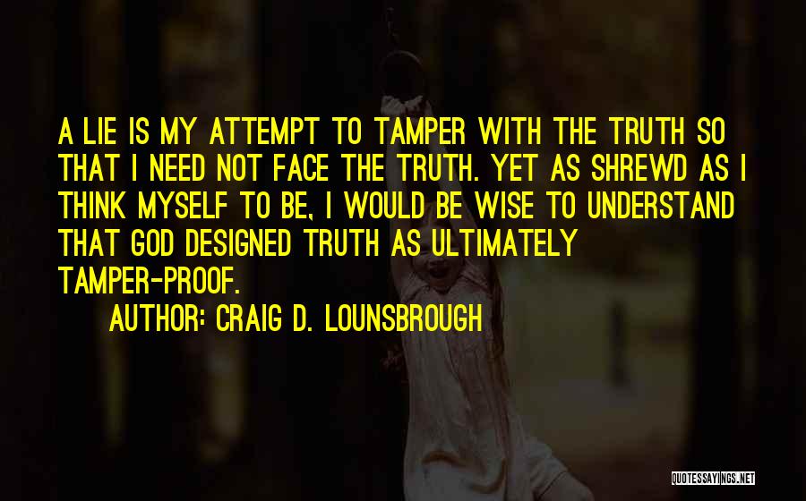 Craig D. Lounsbrough Quotes: A Lie Is My Attempt To Tamper With The Truth So That I Need Not Face The Truth. Yet As