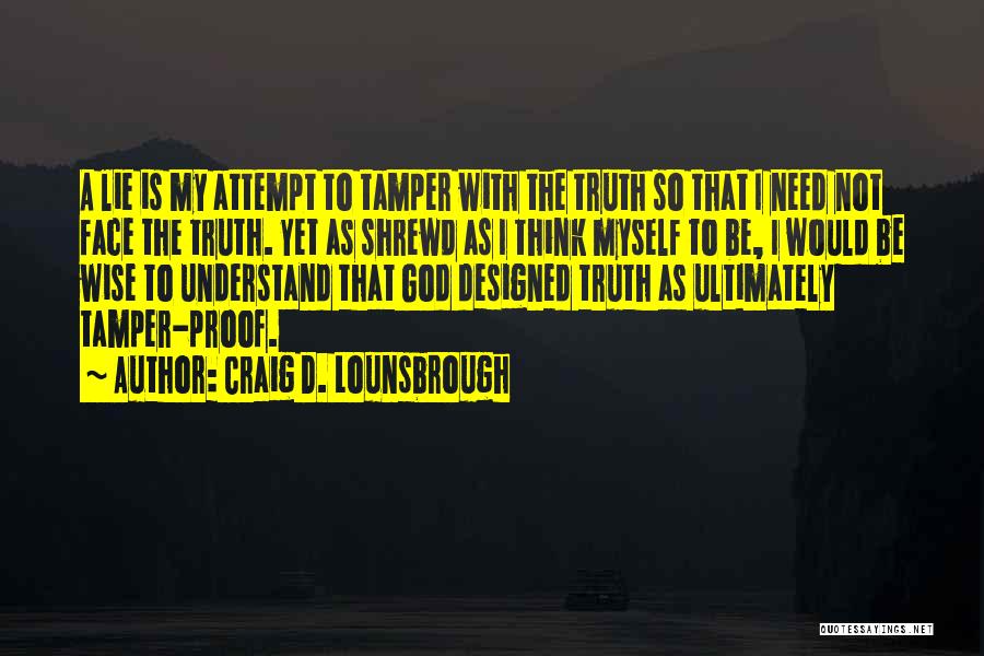 Craig D. Lounsbrough Quotes: A Lie Is My Attempt To Tamper With The Truth So That I Need Not Face The Truth. Yet As