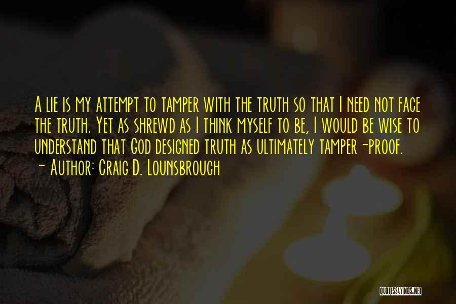 Craig D. Lounsbrough Quotes: A Lie Is My Attempt To Tamper With The Truth So That I Need Not Face The Truth. Yet As