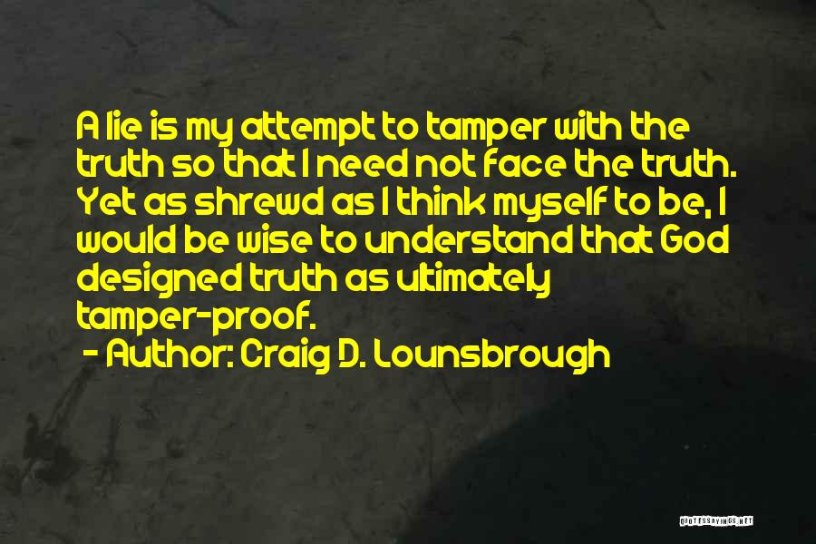 Craig D. Lounsbrough Quotes: A Lie Is My Attempt To Tamper With The Truth So That I Need Not Face The Truth. Yet As