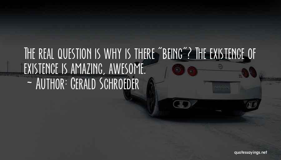 Gerald Schroeder Quotes: The Real Question Is Why Is There Being? The Existence Of Existence Is Amazing, Awesome.