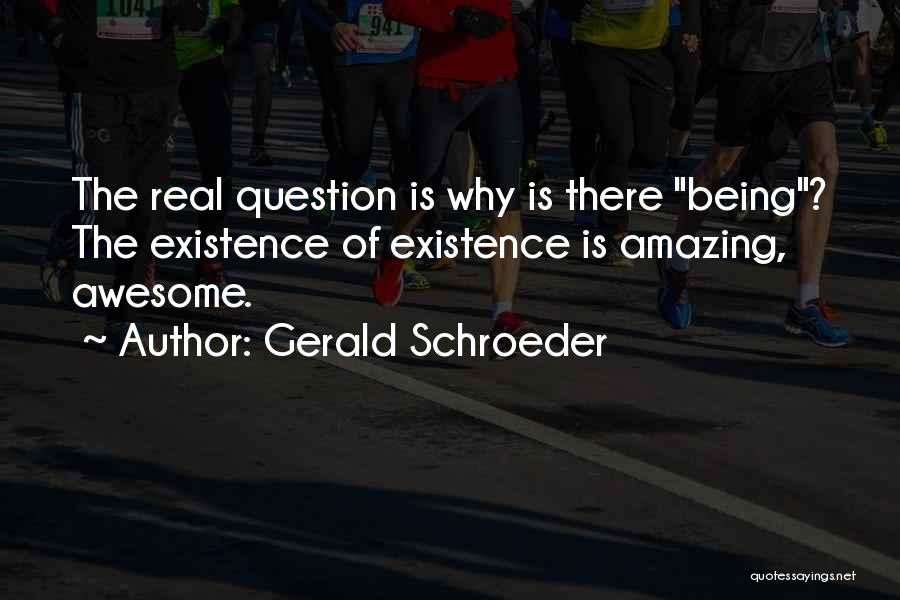 Gerald Schroeder Quotes: The Real Question Is Why Is There Being? The Existence Of Existence Is Amazing, Awesome.