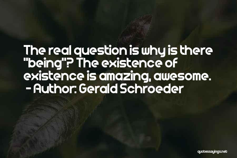 Gerald Schroeder Quotes: The Real Question Is Why Is There Being? The Existence Of Existence Is Amazing, Awesome.