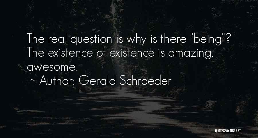 Gerald Schroeder Quotes: The Real Question Is Why Is There Being? The Existence Of Existence Is Amazing, Awesome.