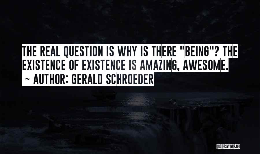 Gerald Schroeder Quotes: The Real Question Is Why Is There Being? The Existence Of Existence Is Amazing, Awesome.