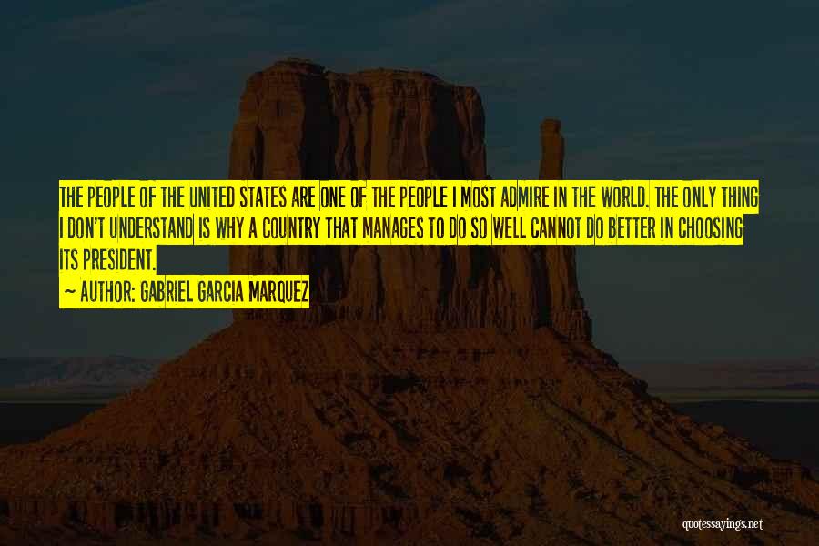 Gabriel Garcia Marquez Quotes: The People Of The United States Are One Of The People I Most Admire In The World. The Only Thing