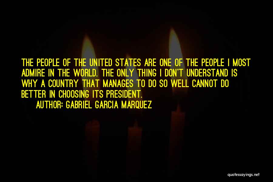 Gabriel Garcia Marquez Quotes: The People Of The United States Are One Of The People I Most Admire In The World. The Only Thing