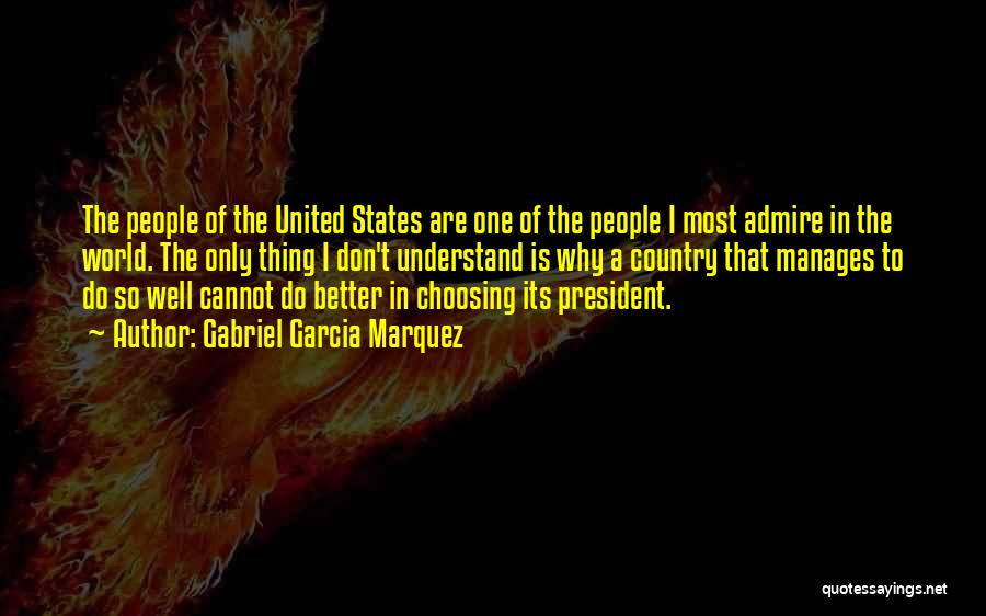 Gabriel Garcia Marquez Quotes: The People Of The United States Are One Of The People I Most Admire In The World. The Only Thing