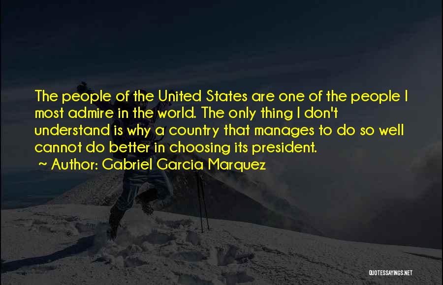 Gabriel Garcia Marquez Quotes: The People Of The United States Are One Of The People I Most Admire In The World. The Only Thing