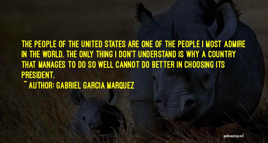 Gabriel Garcia Marquez Quotes: The People Of The United States Are One Of The People I Most Admire In The World. The Only Thing