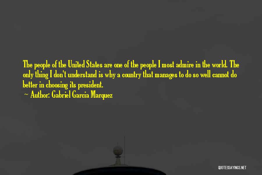 Gabriel Garcia Marquez Quotes: The People Of The United States Are One Of The People I Most Admire In The World. The Only Thing