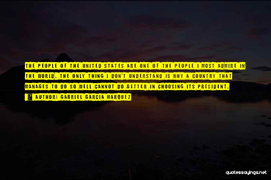 Gabriel Garcia Marquez Quotes: The People Of The United States Are One Of The People I Most Admire In The World. The Only Thing