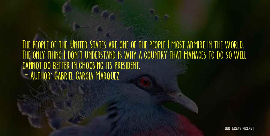 Gabriel Garcia Marquez Quotes: The People Of The United States Are One Of The People I Most Admire In The World. The Only Thing