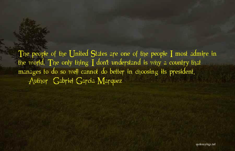 Gabriel Garcia Marquez Quotes: The People Of The United States Are One Of The People I Most Admire In The World. The Only Thing