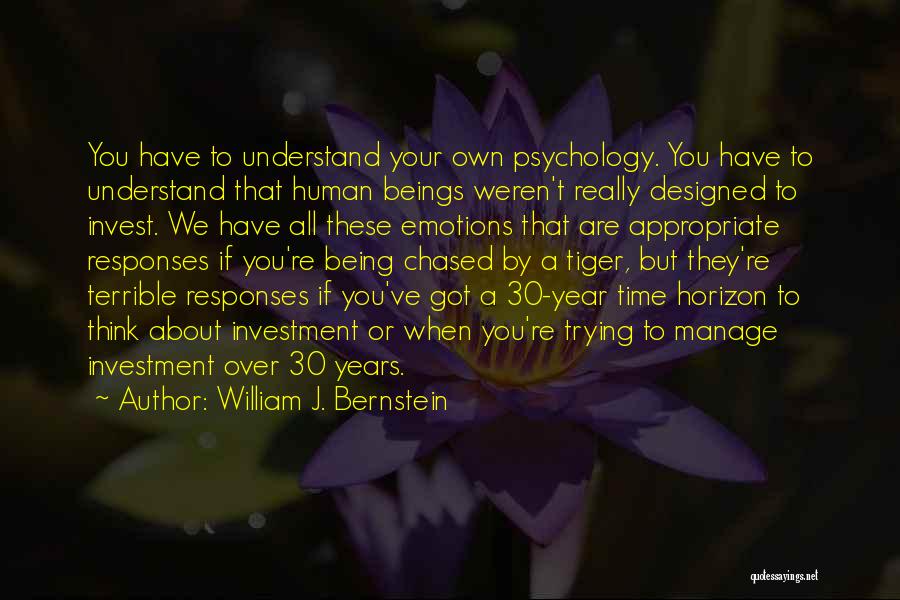 William J. Bernstein Quotes: You Have To Understand Your Own Psychology. You Have To Understand That Human Beings Weren't Really Designed To Invest. We
