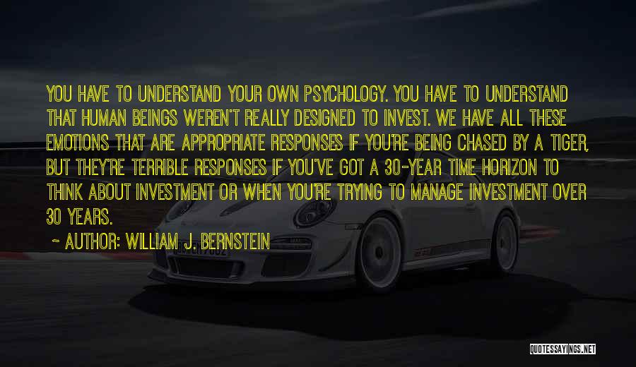 William J. Bernstein Quotes: You Have To Understand Your Own Psychology. You Have To Understand That Human Beings Weren't Really Designed To Invest. We