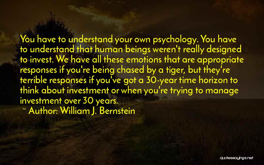 William J. Bernstein Quotes: You Have To Understand Your Own Psychology. You Have To Understand That Human Beings Weren't Really Designed To Invest. We