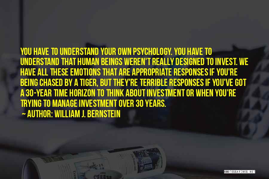 William J. Bernstein Quotes: You Have To Understand Your Own Psychology. You Have To Understand That Human Beings Weren't Really Designed To Invest. We