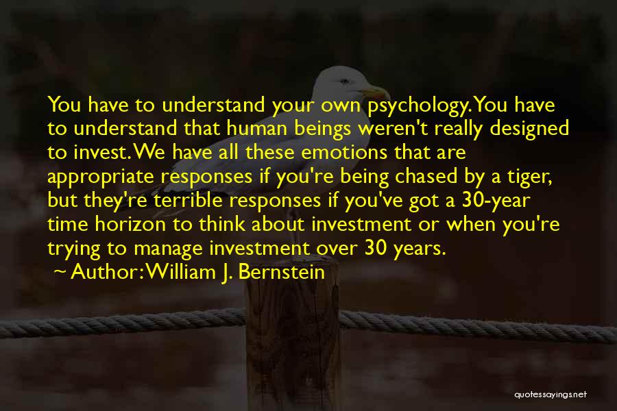 William J. Bernstein Quotes: You Have To Understand Your Own Psychology. You Have To Understand That Human Beings Weren't Really Designed To Invest. We