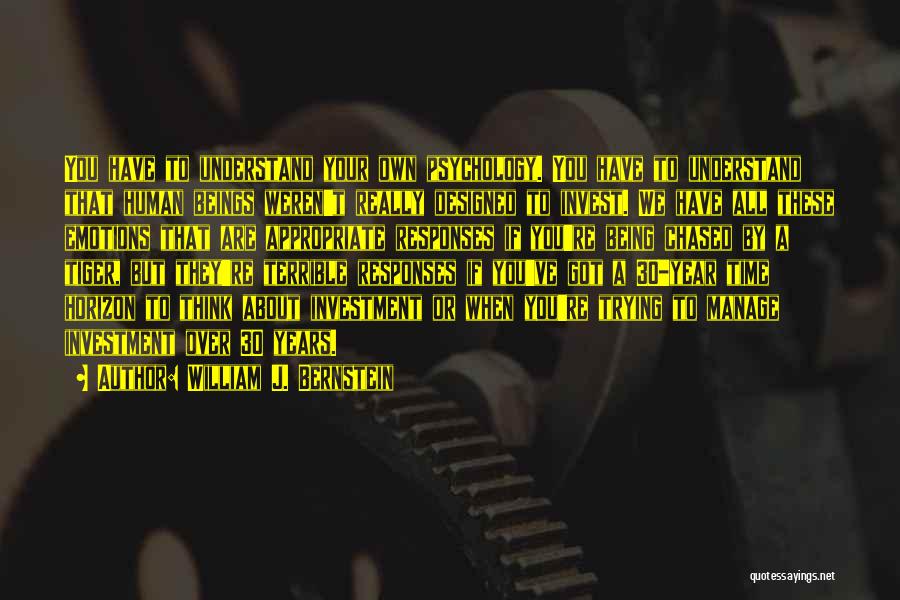 William J. Bernstein Quotes: You Have To Understand Your Own Psychology. You Have To Understand That Human Beings Weren't Really Designed To Invest. We