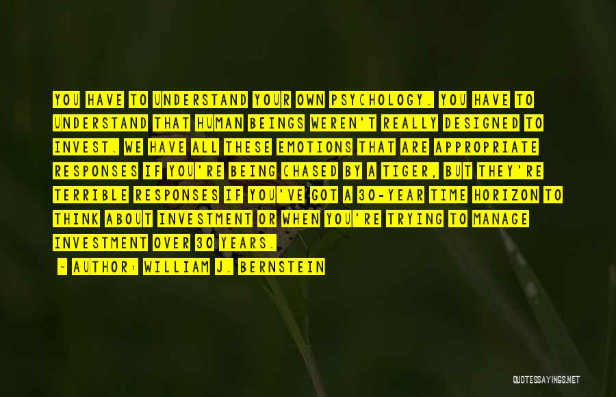 William J. Bernstein Quotes: You Have To Understand Your Own Psychology. You Have To Understand That Human Beings Weren't Really Designed To Invest. We