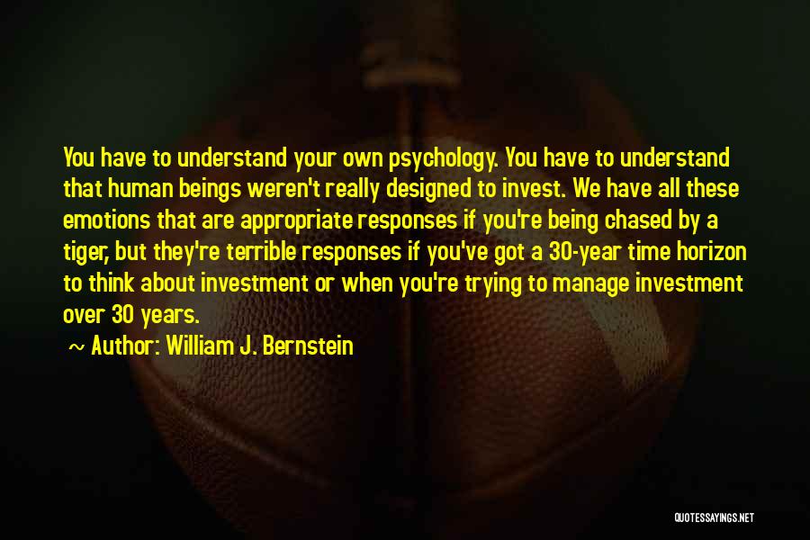 William J. Bernstein Quotes: You Have To Understand Your Own Psychology. You Have To Understand That Human Beings Weren't Really Designed To Invest. We