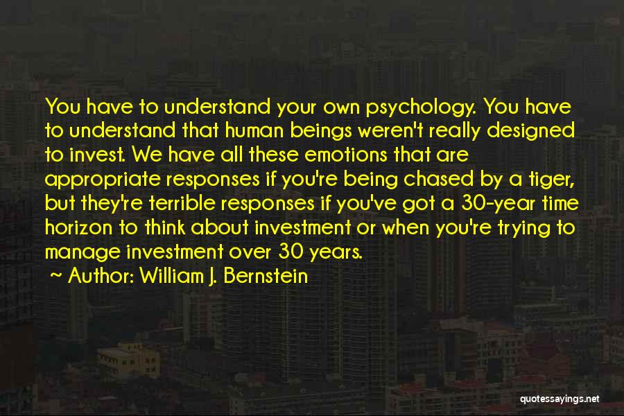 William J. Bernstein Quotes: You Have To Understand Your Own Psychology. You Have To Understand That Human Beings Weren't Really Designed To Invest. We