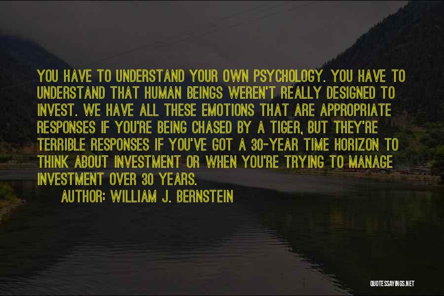 William J. Bernstein Quotes: You Have To Understand Your Own Psychology. You Have To Understand That Human Beings Weren't Really Designed To Invest. We