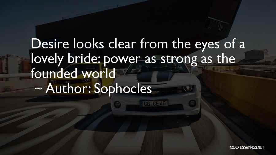 Sophocles Quotes: Desire Looks Clear From The Eyes Of A Lovely Bride: Power As Strong As The Founded World