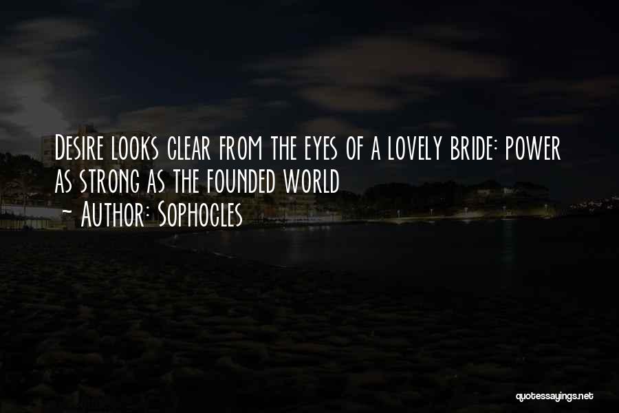 Sophocles Quotes: Desire Looks Clear From The Eyes Of A Lovely Bride: Power As Strong As The Founded World