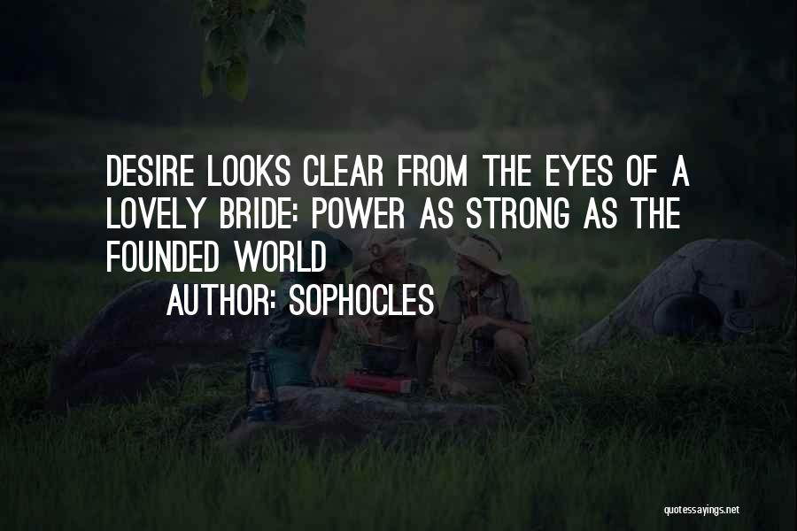 Sophocles Quotes: Desire Looks Clear From The Eyes Of A Lovely Bride: Power As Strong As The Founded World