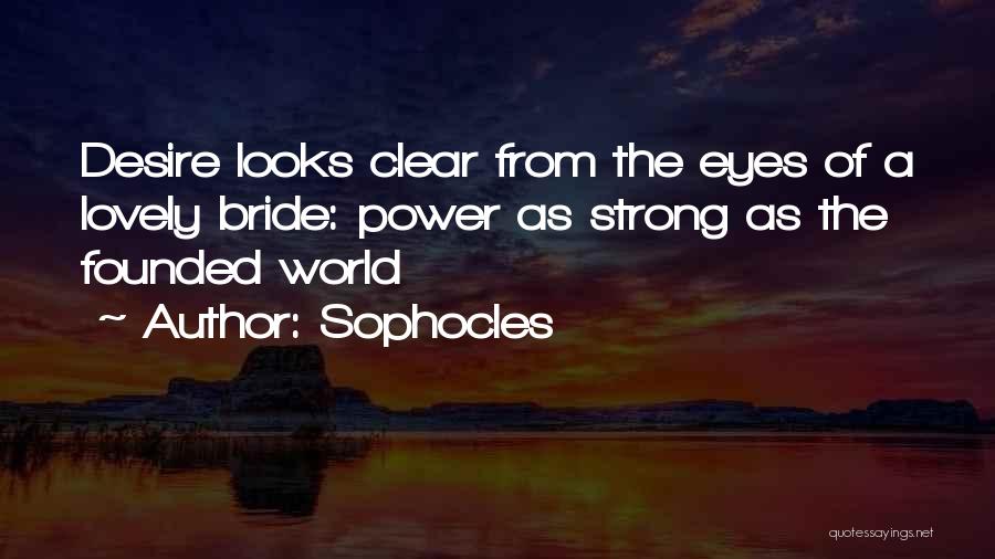 Sophocles Quotes: Desire Looks Clear From The Eyes Of A Lovely Bride: Power As Strong As The Founded World