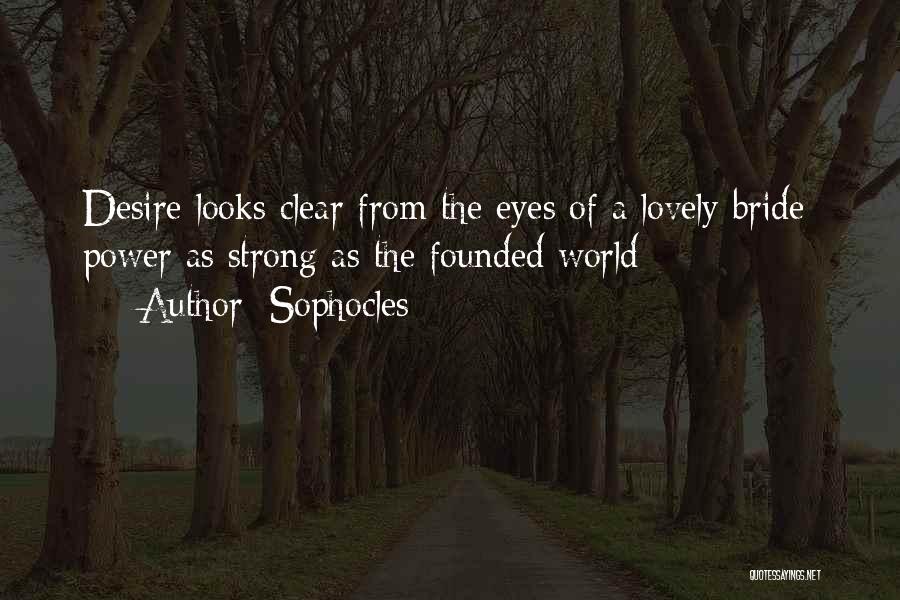 Sophocles Quotes: Desire Looks Clear From The Eyes Of A Lovely Bride: Power As Strong As The Founded World